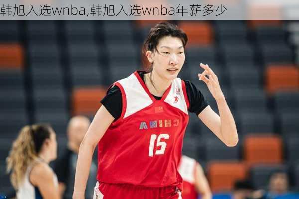 韩旭入选wnba,韩旭入选wnba年薪多少