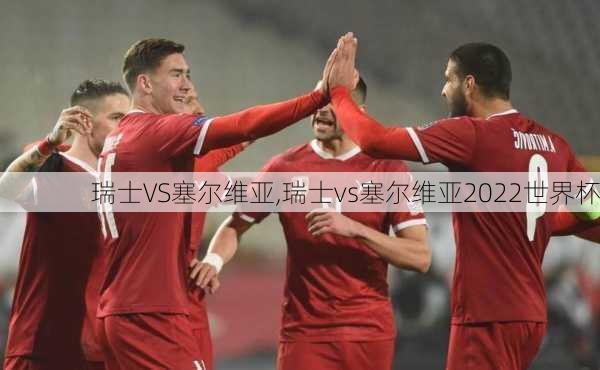 瑞士VS塞尔维亚,瑞士vs塞尔维亚2022世界杯