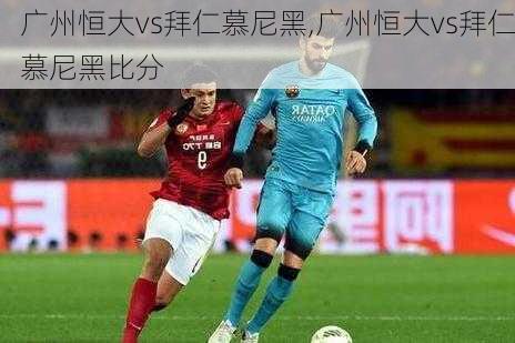 广州恒大vs拜仁慕尼黑,广州恒大vs拜仁慕尼黑比分