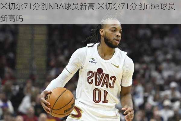 米切尔71分创NBA球员新高,米切尔71分创nba球员新高吗