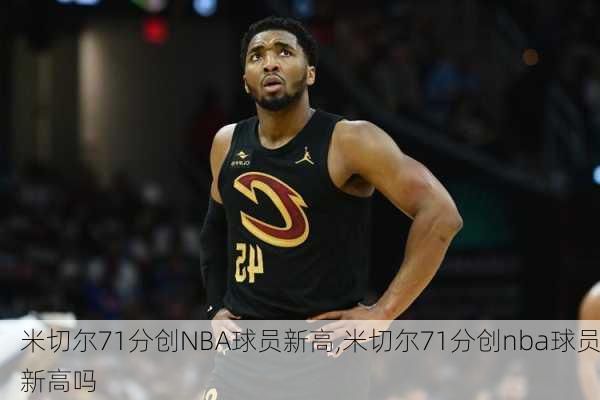 米切尔71分创NBA球员新高,米切尔71分创nba球员新高吗