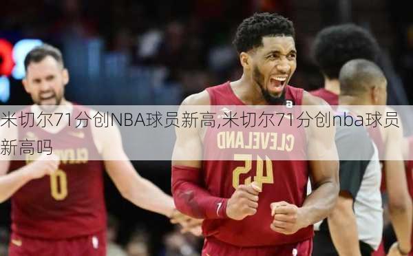 米切尔71分创NBA球员新高,米切尔71分创nba球员新高吗