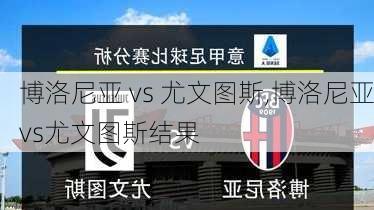 博洛尼亚 vs 尤文图斯,博洛尼亚vs尤文图斯结果