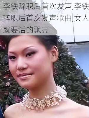 李铁辞职后首次发声,李铁辞职后首次发声歌曲,女人就要活的飘亮