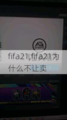 fifa21,fifa21为什么不让卖