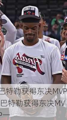 巴特勒获得东决MVP,巴特勒获得东决MVP一