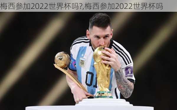 梅西参加2022世界杯吗?,梅西参加2022世界杯吗