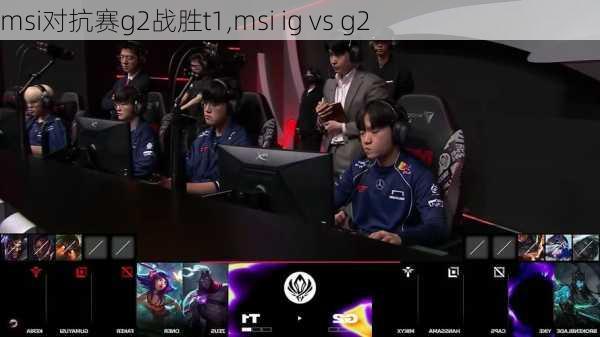 msi对抗赛g2战胜t1,msi ig vs g2