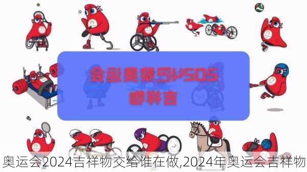 奥运会2024吉祥物交给谁在做,2024年奥运会吉祥物