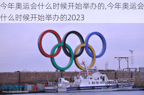 今年奥运会什么时候开始举办的,今年奥运会什么时候开始举办的2023