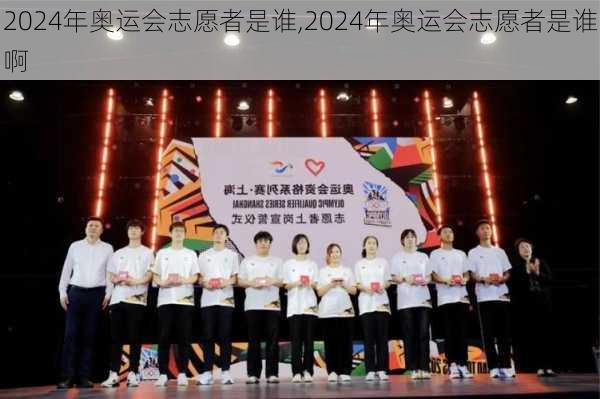 2024年奥运会志愿者是谁,2024年奥运会志愿者是谁啊