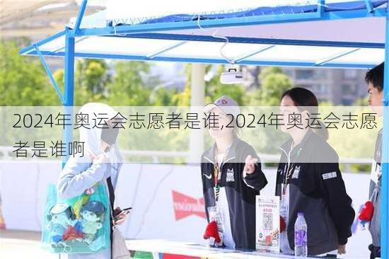 2024年奥运会志愿者是谁,2024年奥运会志愿者是谁啊