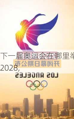 下一届奥运会在哪里举行2028,