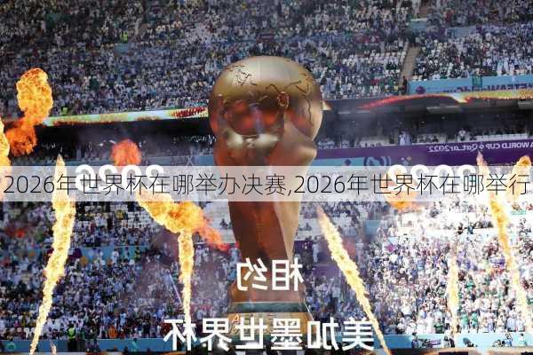 2026年世界杯在哪举办决赛,2026年世界杯在哪举行