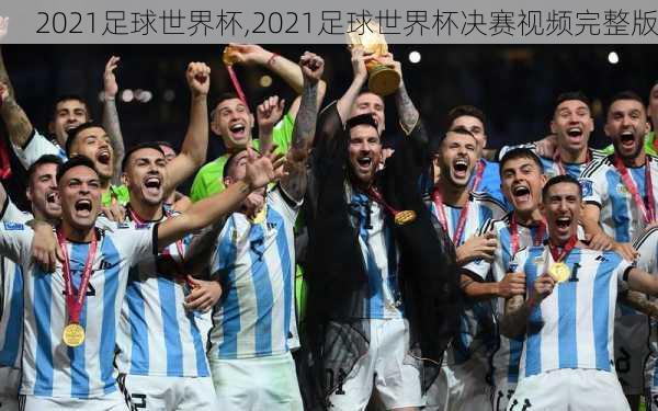 2021足球世界杯,2021足球世界杯决赛视频完整版