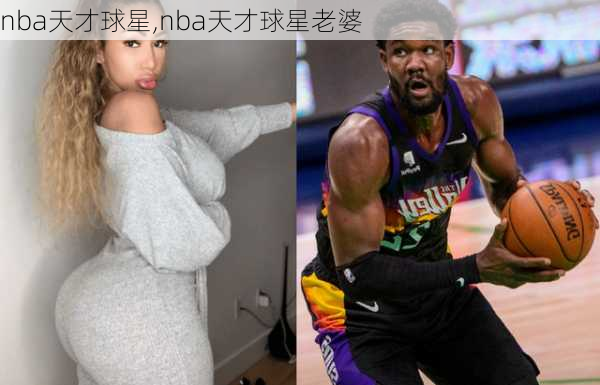 nba天才球星,nba天才球星老婆