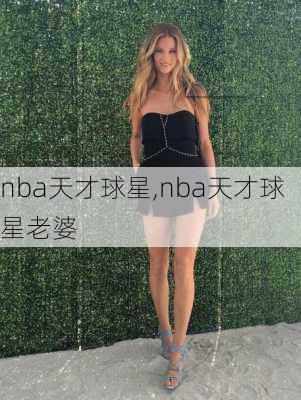 nba天才球星,nba天才球星老婆