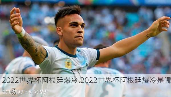 2022世界杯阿根廷爆冷,2022世界杯阿根廷爆冷是哪一场