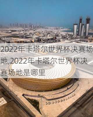 2022年卡塔尔世界杯决赛场地,2022年卡塔尔世界杯决赛场地是哪里