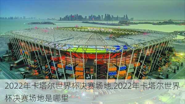 2022年卡塔尔世界杯决赛场地,2022年卡塔尔世界杯决赛场地是哪里