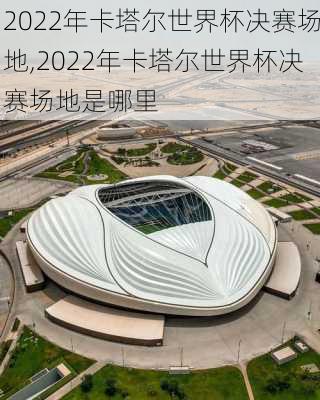 2022年卡塔尔世界杯决赛场地,2022年卡塔尔世界杯决赛场地是哪里