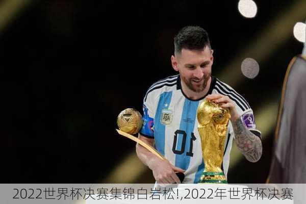 2022世界杯决赛集锦白岩松!,2022年世界杯决赛