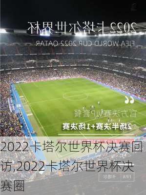 2022卡塔尔世界杯决赛回访,2022卡塔尔世界杯决赛圈