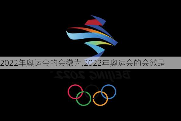 2022年奥运会的会徽为,2022年奥运会的会徽是