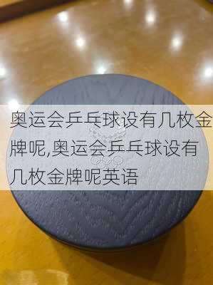 奥运会乒乓球设有几枚金牌呢,奥运会乒乓球设有几枚金牌呢英语