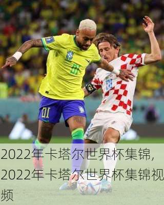 2022年卡塔尔世界杯集锦,2022年卡塔尔世界杯集锦视频