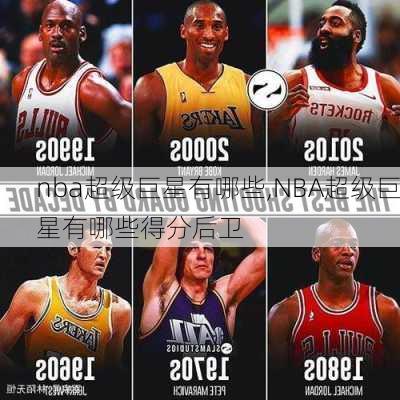 nba超级巨星有哪些,NBA超级巨星有哪些得分后卫