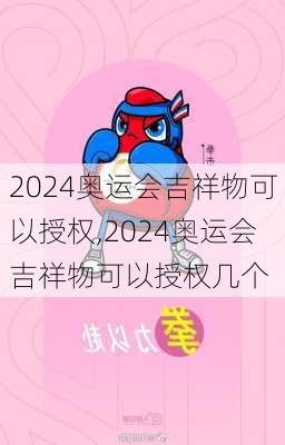 2024奥运会吉祥物可以授权,2024奥运会吉祥物可以授权几个