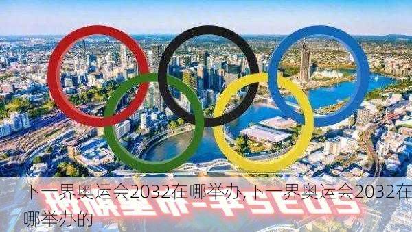 下一界奥运会2032在哪举办,下一界奥运会2032在哪举办的