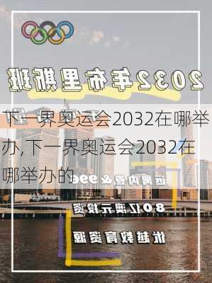 下一界奥运会2032在哪举办,下一界奥运会2032在哪举办的