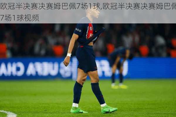 欧冠半决赛决赛姆巴佩7场1球,欧冠半决赛决赛姆巴佩7场1球视频