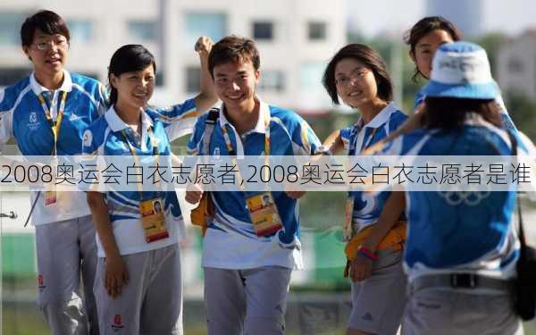 2008奥运会白衣志愿者,2008奥运会白衣志愿者是谁