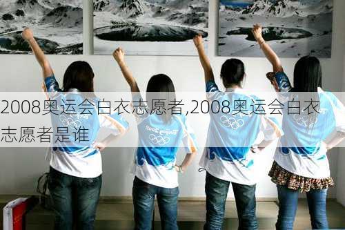 2008奥运会白衣志愿者,2008奥运会白衣志愿者是谁