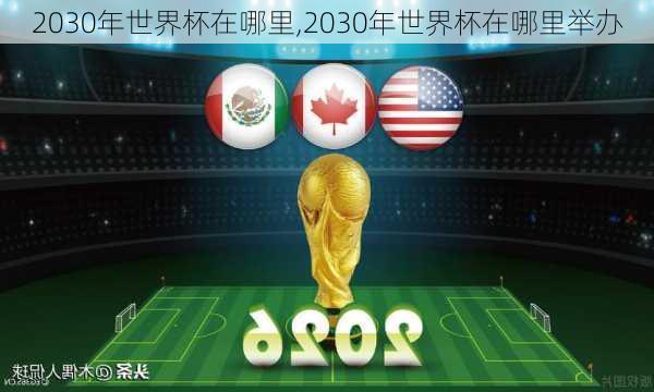 2030年世界杯在哪里,2030年世界杯在哪里举办