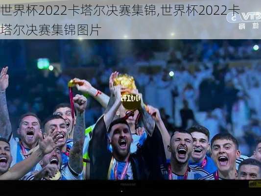 世界杯2022卡塔尔决赛集锦,世界杯2022卡塔尔决赛集锦图片