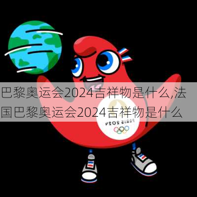 巴黎奥运会2024吉祥物是什么,法国巴黎奥运会2024吉祥物是什么