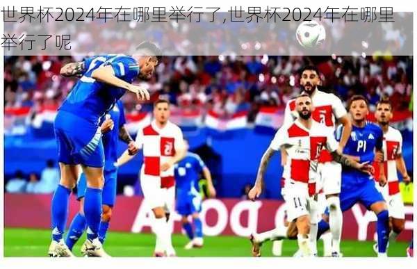 世界杯2024年在哪里举行了,世界杯2024年在哪里举行了呢