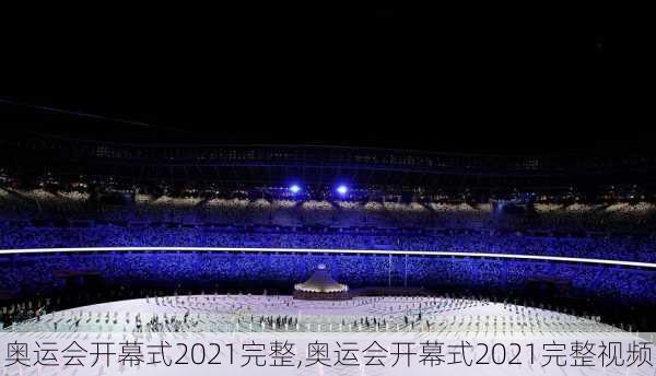 奥运会开幕式2021完整,奥运会开幕式2021完整视频