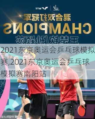 2021东京奥运会乒乓球模拟赛,2021东京奥运会乒乓球模拟赛南阳站