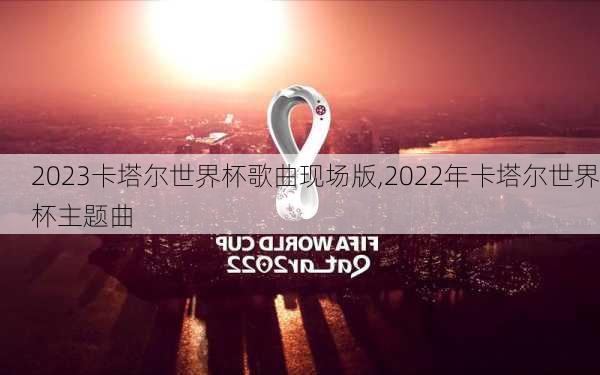 2023卡塔尔世界杯歌曲现场版,2022年卡塔尔世界杯主题曲