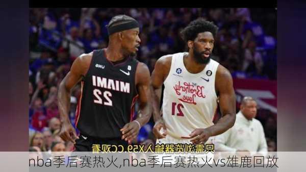 nba季后赛热火,nba季后赛热火vs雄鹿回放