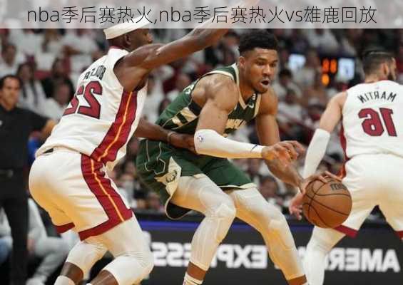 nba季后赛热火,nba季后赛热火vs雄鹿回放