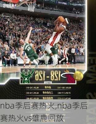 nba季后赛热火,nba季后赛热火vs雄鹿回放