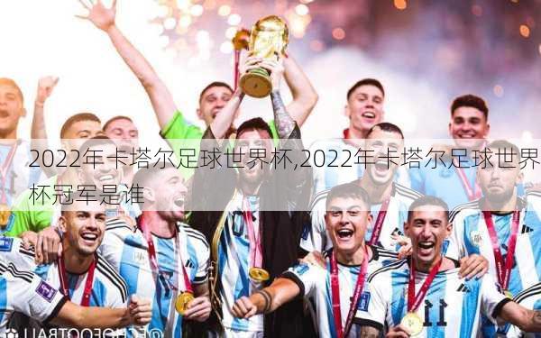 2022年卡塔尔足球世界杯,2022年卡塔尔足球世界杯冠军是谁