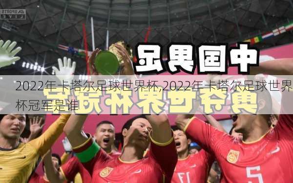 2022年卡塔尔足球世界杯,2022年卡塔尔足球世界杯冠军是谁