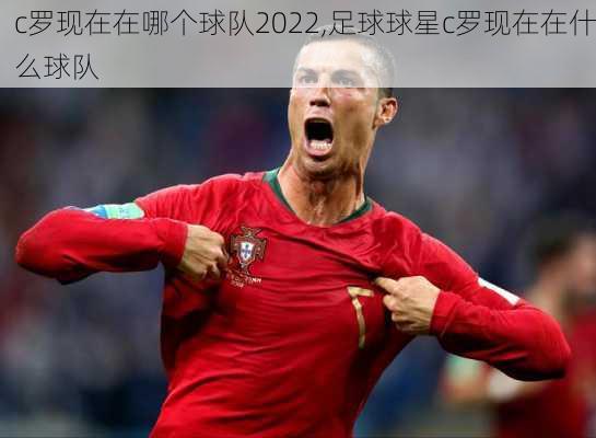 c罗现在在哪个球队2022,足球球星c罗现在在什么球队